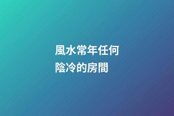 風水常年任何陰冷的房間