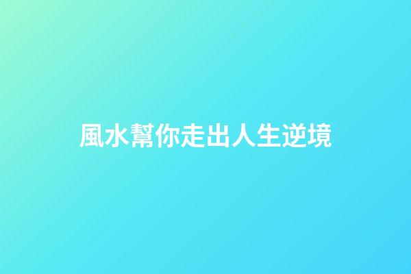 風水幫你走出人生逆境