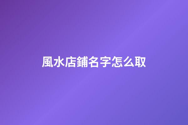 風水店鋪名字怎么取