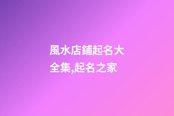 風水店鋪起名大全集,起名之家