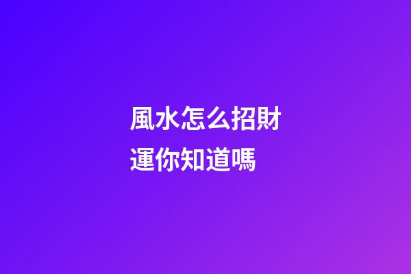風水怎么招財運你知道嗎?