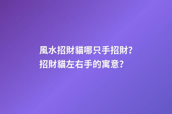 風水招財貓哪只手招財？招財貓左右手的寓意？