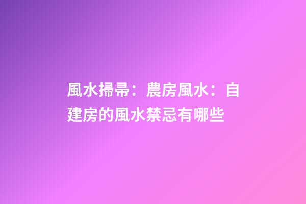 風水掃帚：農房風水：自建房的風水禁忌有哪些