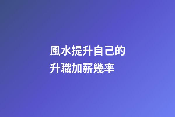 風水提升自己的升職加薪幾率