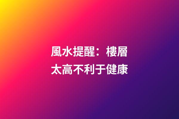 風水提醒：樓層太高不利于健康