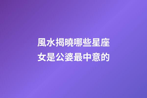 風水揭曉哪些星座女是公婆最中意的