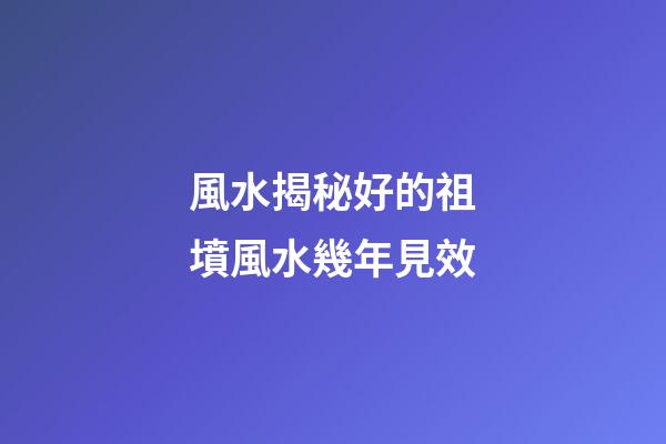 風水揭秘好的祖墳風水幾年見效
