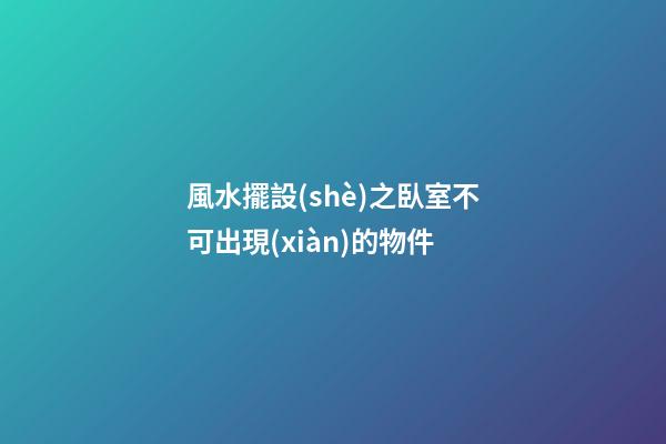 風水擺設(shè)之臥室不可出現(xiàn)的物件