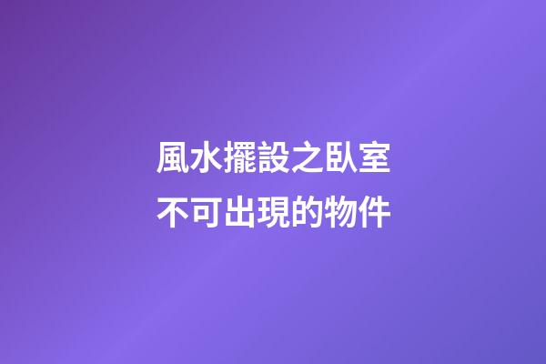 風水擺設之臥室不可出現的物件