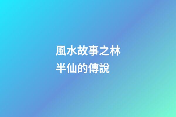 風水故事之林半仙的傳說