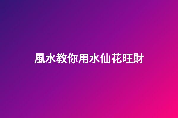 風水教你用水仙花旺財