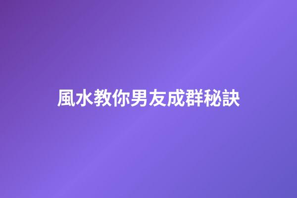風水教你男友成群秘訣