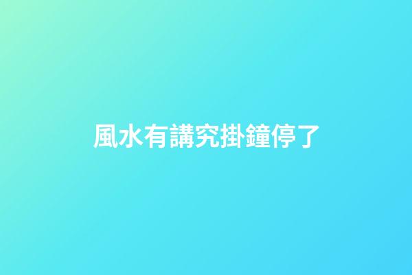 風水有講究掛鐘停了