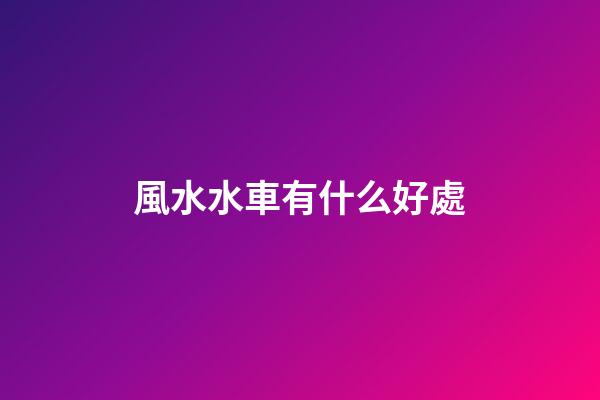 風水水車有什么好處