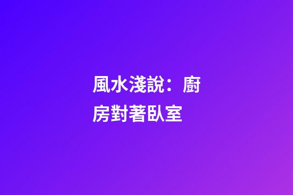 風水淺說：廚房對著臥室