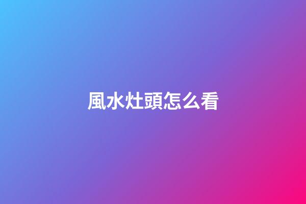 風水灶頭怎么看