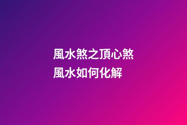 風水煞之頂心煞風水如何化解