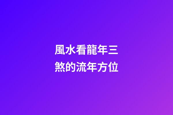 風水看龍年三煞的流年方位