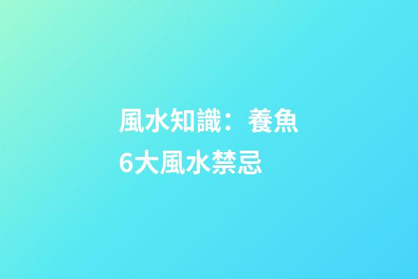 風水知識：養魚6大風水禁忌