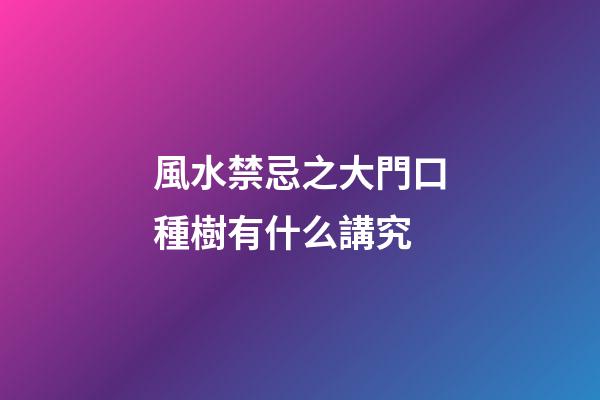 風水禁忌之大門口種樹有什么講究