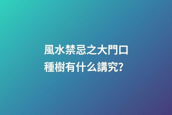 風水禁忌之大門口種樹有什么講究？