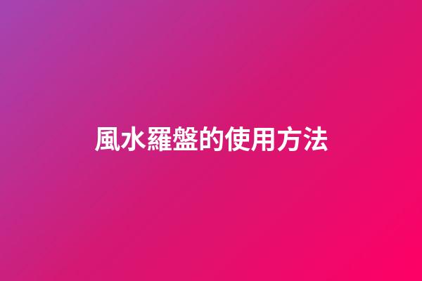 風水羅盤的使用方法