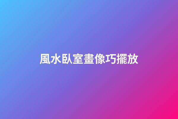 風水臥室畫像巧擺放