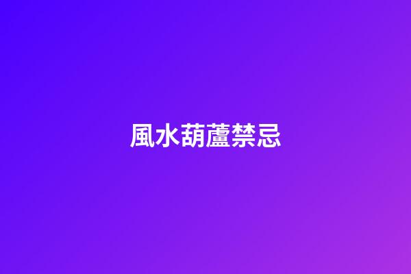 風水葫蘆禁忌