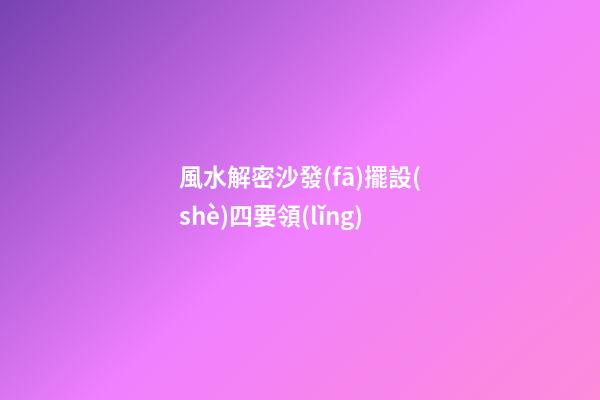 風水解密沙發(fā)擺設(shè)四要領(lǐng)