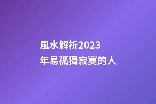 風水解析2023年易孤獨寂寞的人