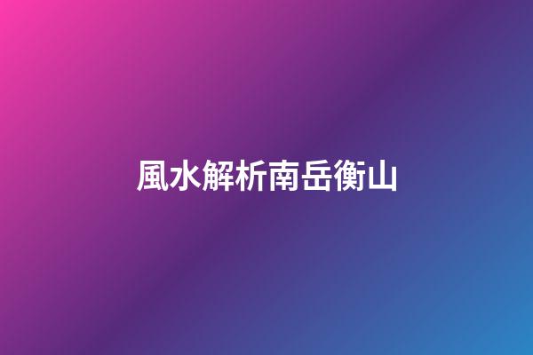 風水解析南岳衡山