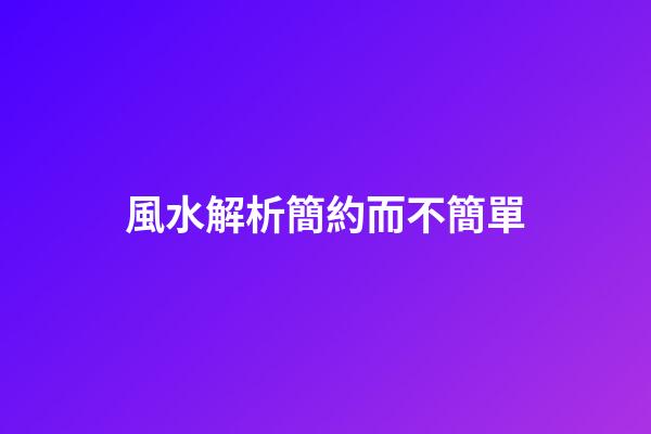 風水解析簡約而不簡單