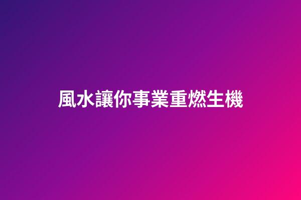 風水讓你事業重燃生機