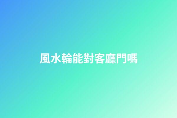 風水輪能對客廳門嗎