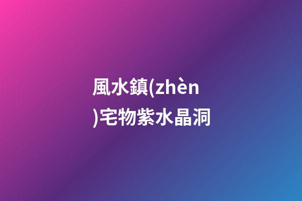 風水鎮(zhèn)宅物紫水晶洞