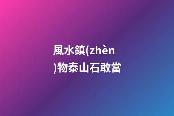 風水鎮(zhèn)物泰山石敢當