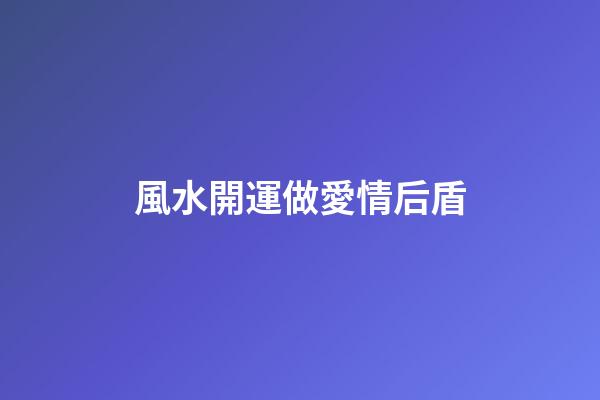 風水開運做愛情后盾