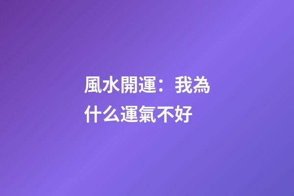 風水開運：我為什么運氣不好?
