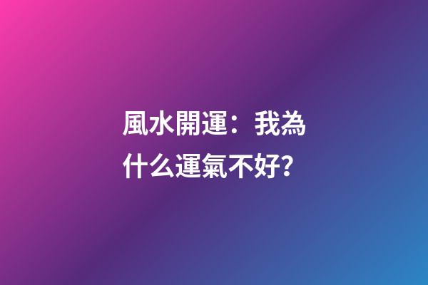 風水開運：我為什么運氣不好？