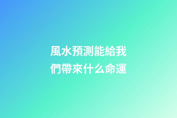 風水預測能給我們帶來什么命運