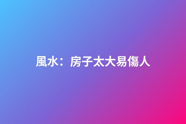 風水：房子太大易傷人