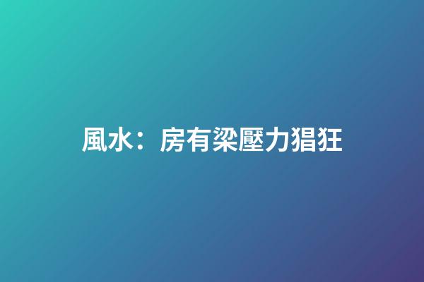 風水：房有梁壓力猖狂