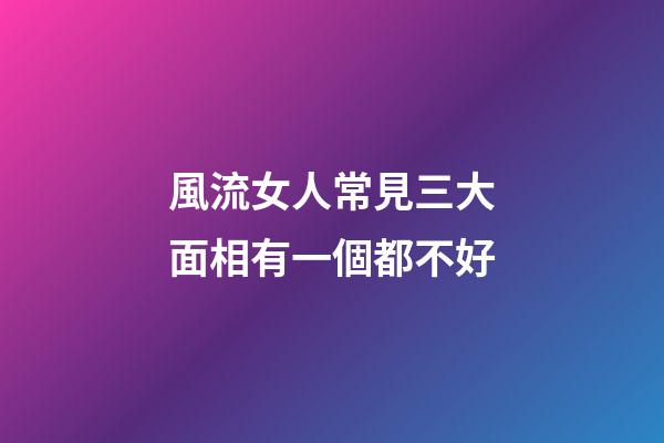 風流女人常見三大面相有一個都不好