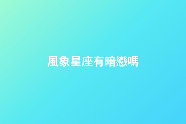 風象星座有暗戀嗎-第1張-星座運勢-玄機派