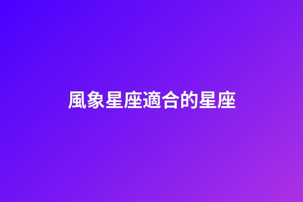 風象星座適合的星座-第1張-星座運勢-玄機派