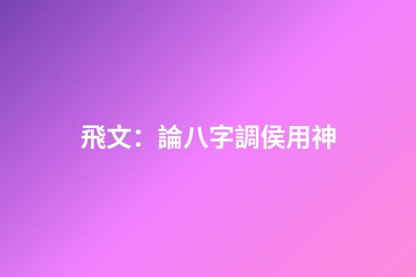 飛文：論八字調侯用神