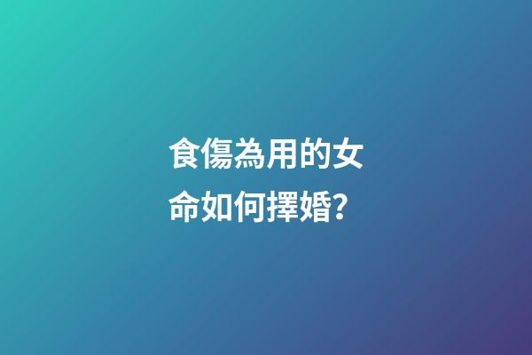 食傷為用的女命如何擇婚？
