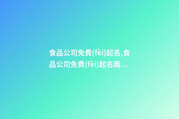食品公司免費(fèi)起名,食品公司免費(fèi)起名兩個(gè)字-第1張-公司起名-玄機(jī)派