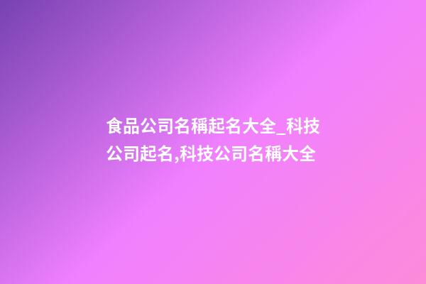 食品公司名稱起名大全_科技公司起名,科技公司名稱大全-第1張-公司起名-玄機派