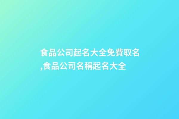 食品公司起名大全免費取名,食品公司名稱起名大全-第1張-公司起名-玄機派